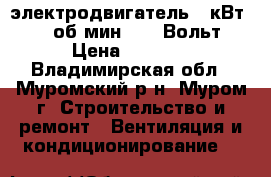 электродвигатель 3 кВт, 1500 об/мин, 380 Вольт. › Цена ­ 3 000 - Владимирская обл., Муромский р-н, Муром г. Строительство и ремонт » Вентиляция и кондиционирование   